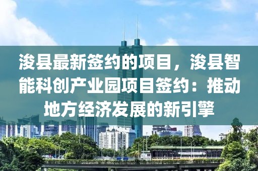 浚縣最新簽約的項目，浚縣智能科創產業園項目簽約：推動地方經濟發展的新引擎