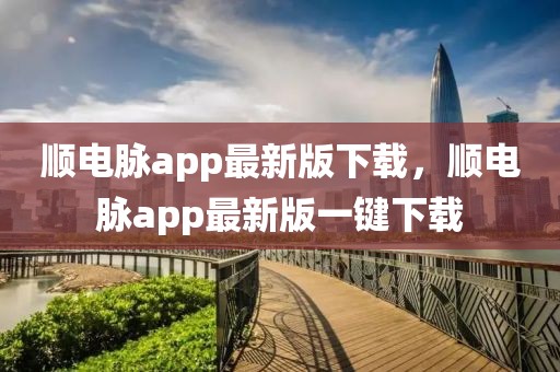 順電脈app最新版下載，順電脈app最新版一鍵下載