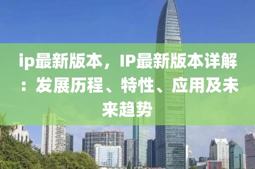ip最新版本，IP最新版本詳解：發展歷程、特性、應用及未來趨勢