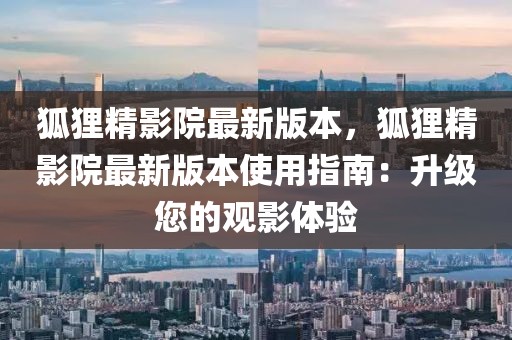 狐貍精影院最新版本，狐貍精影院最新版本使用指南：升級(jí)您的觀影體驗(yàn)