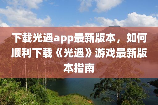 下載光遇app最新版本，如何順利下載《光遇》游戲最新版本指南