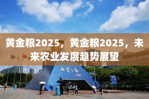 黃金糧2025，黃金糧2025，未來(lái)農(nóng)業(yè)發(fā)展趨勢(shì)展望