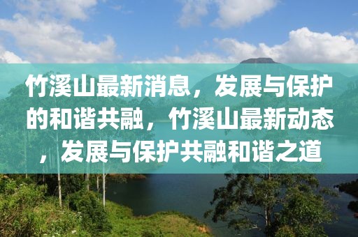 竹溪山最新消息，發(fā)展與保護(hù)的和諧共融，竹溪山最新動(dòng)態(tài)，發(fā)展與保護(hù)共融和諧之道