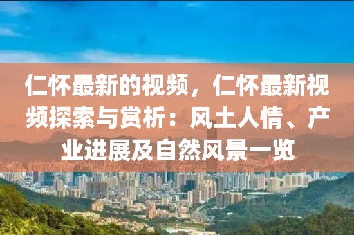 仁懷最新的視頻，仁懷最新視頻探索與賞析：風土人情、產業進展及自然風景一覽