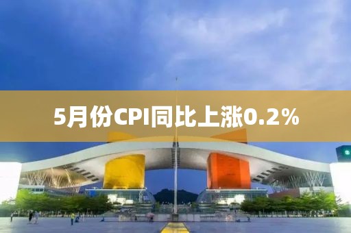 5月份CPI同比上漲0.2%