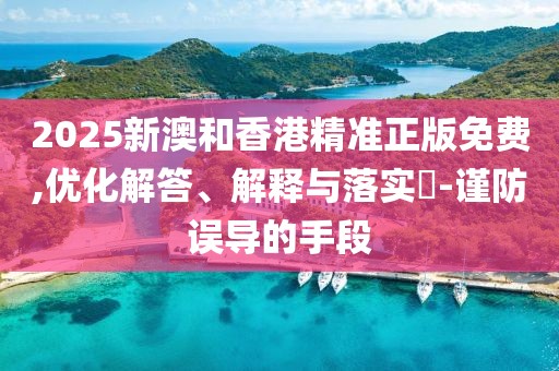 2025新澳和香港精準正版免費,優化解答、解釋與落實?-謹防誤導的手段