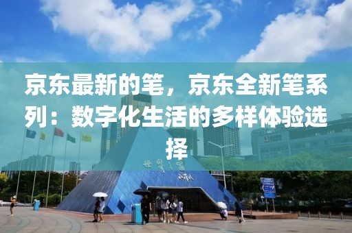 京東最新的筆，京東全新筆系列：數字化生活的多樣體驗選擇