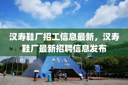 漢壽鞋廠招工信息最新，漢壽鞋廠最新招聘信息發布