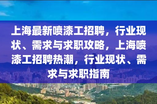 上海最新噴漆工招聘，行業現狀、需求與求職攻略，上海噴漆工招聘熱潮，行業現狀、需求與求職指南