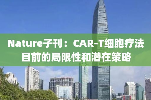 Nature子刊：CAR-T細胞療法目前的局限性和潛在策略