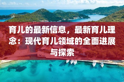育兒的最新信息，最新育兒理念：現(xiàn)代育兒領(lǐng)域的全面進(jìn)展與探索