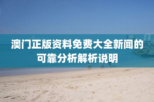 澳門正版資料免費大全新聞的可靠分析解析說明
