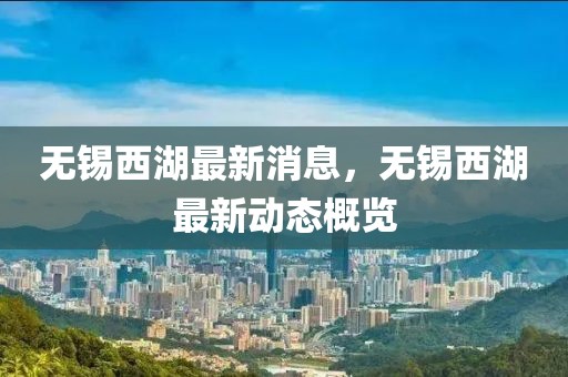 無錫西湖最新消息，無錫西湖最新動態概覽