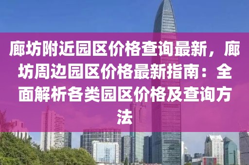 廊坊附近園區價格查詢最新，廊坊周邊園區價格最新指南：全面解析各類園區價格及查詢方法