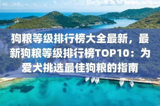 狗糧等級排行榜大全最新，最新狗糧等級排行榜TOP10：為愛犬挑選最佳狗糧的指南