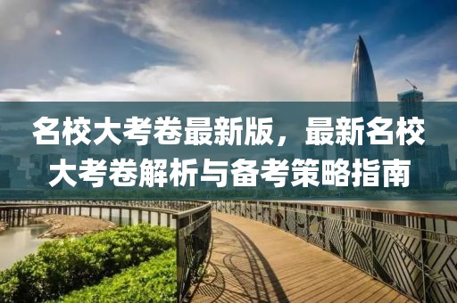 名校大考卷最新版，最新名校大考卷解析與備考策略指南