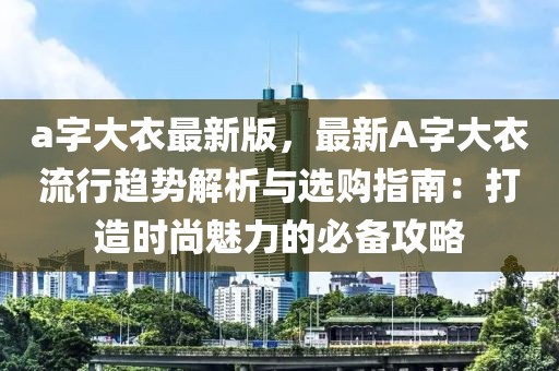 a字大衣最新版，最新A字大衣流行趨勢解析與選購指南：打造時尚魅力的必備攻略