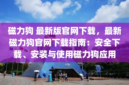 磁力狗 最新版官網下載，最新磁力狗官網下載指南：安全下載、安裝與使用磁力狗應用