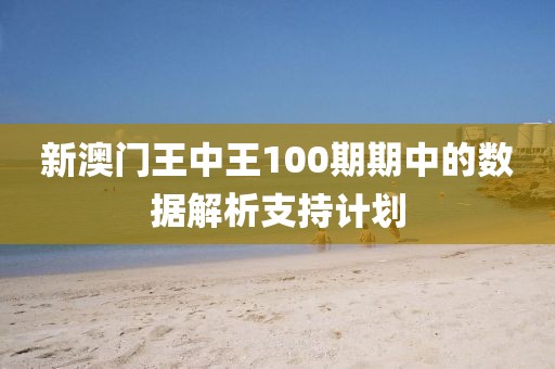 新澳門王中王100期期中的數(shù)據(jù)解析支持計(jì)劃
