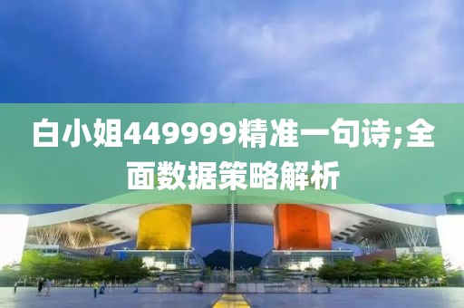白小姐449999精準(zhǔn)一句詩;全面數(shù)據(jù)策略解析