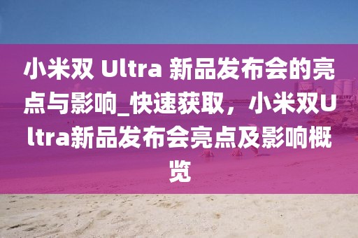 小米雙 Ultra 新品發布會的亮點與影響_快速獲取，小米雙Ultra新品發布會亮點及影響概覽