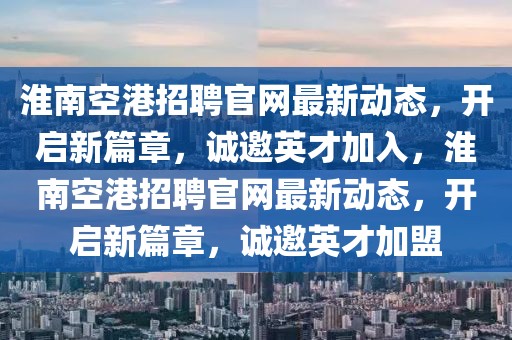 淮南空港招聘官網最新動態，開啟新篇章，誠邀英才加入，淮南空港招聘官網最新動態，開啟新篇章，誠邀英才加盟