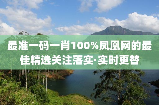最準(zhǔn)一碼一肖100%鳳凰網(wǎng)的最佳精選關(guān)注落實(shí)·實(shí)時(shí)更替