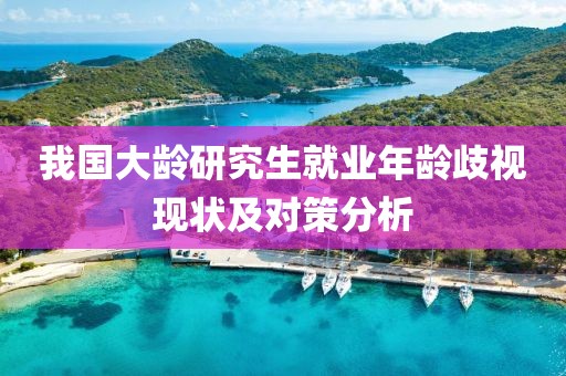 我國大齡研究生就業年齡歧視現狀及對策分析