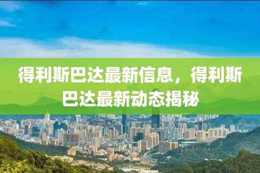 得利斯巴達最新信息，得利斯巴達最新動態揭秘