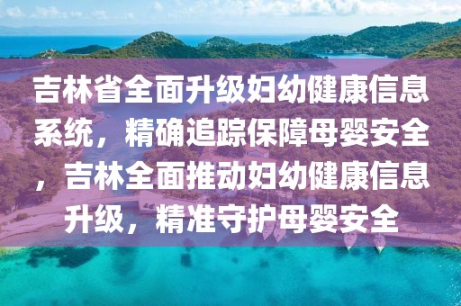 吉林省全面升級婦幼健康信息系統，精確追蹤保障母嬰安全，吉林全面推動婦幼健康信息升級，精準守護母嬰安全