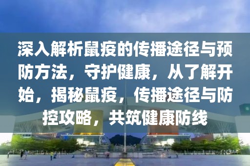 深入解析鼠疫的傳播途徑與預(yù)防方法，守護(hù)健康，從了解開始，揭秘鼠疫，傳播途徑與防控攻略，共筑健康防線