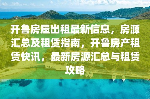 開魯房屋出租最新信息，房源匯總及租賃指南，開魯房產租賃快訊，最新房源匯總與租賃攻略