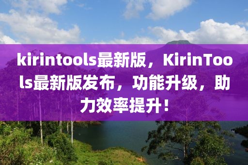 kirintools最新版，KirinTools最新版發布，功能升級，助力效率提升！