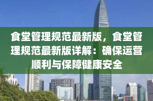 食堂管理規范最新版，食堂管理規范最新版詳解：確保運營順利與保障健康安全