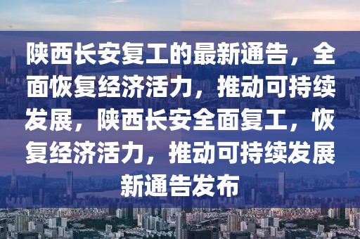 陜西長安復(fù)工的最新通告，全面恢復(fù)經(jīng)濟(jì)活力，推動可持續(xù)發(fā)展，陜西長安全面復(fù)工，恢復(fù)經(jīng)濟(jì)活力，推動可持續(xù)發(fā)展新通告發(fā)布