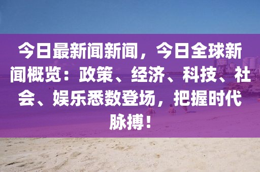 今日最新聞新聞，今日全球新聞概覽：政策、經濟、科技、社會、娛樂悉數登場，把握時代脈搏！