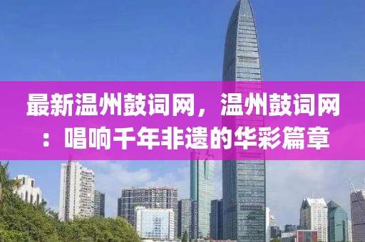 最新溫州鼓詞網，溫州鼓詞網：唱響千年非遺的華彩篇章