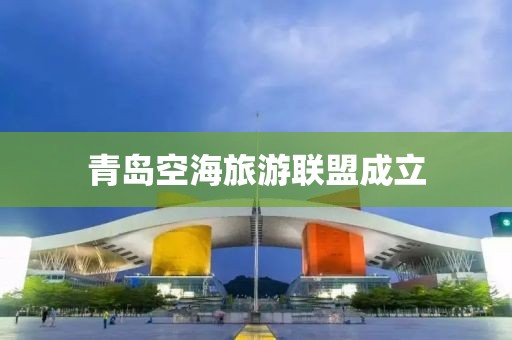 青島空海旅游聯盟成立