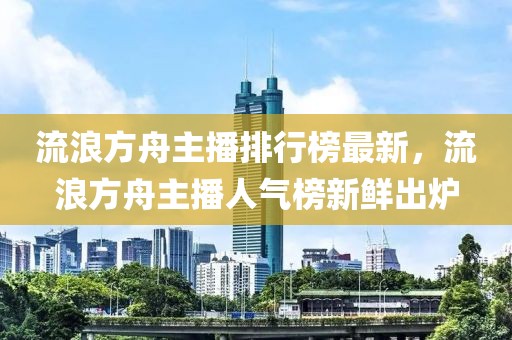 流浪方舟主播排行榜最新，流浪方舟主播人氣榜新鮮出爐
