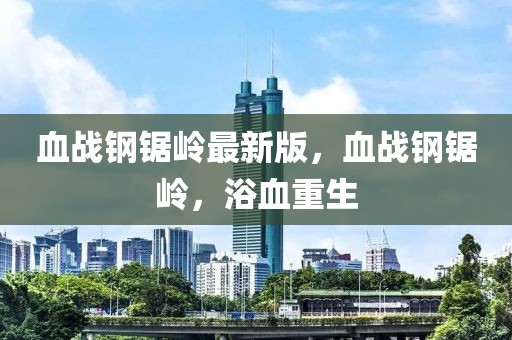 血戰鋼鋸嶺最新版，血戰鋼鋸嶺，浴血重生