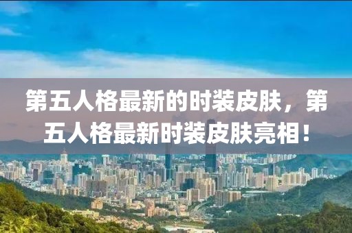 第五人格最新的時裝皮膚，第五人格最新時裝皮膚亮相！