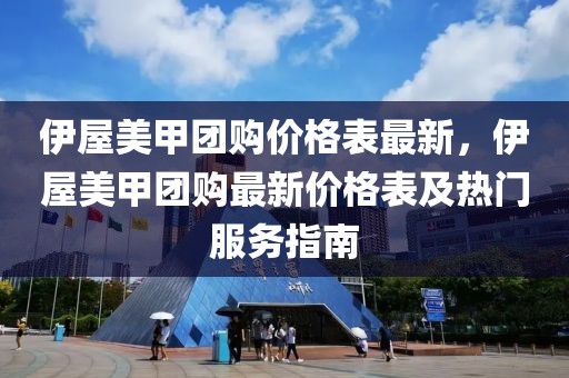 伊屋美甲團(tuán)購(gòu)價(jià)格表最新，伊屋美甲團(tuán)購(gòu)最新價(jià)格表及熱門(mén)服務(wù)指南