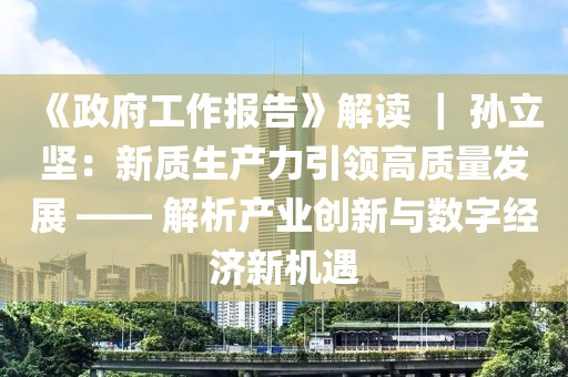 《政府工作報告》解讀 ｜ 孫立堅：新質生產(chǎn)力引領高質量發(fā)展 —— 解析產(chǎn)業(yè)創(chuàng)新與數(shù)字經(jīng)濟新機遇