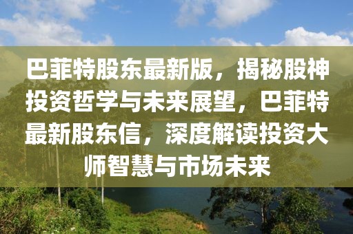巴菲特股東最新版，揭秘股神投資哲學(xué)與未來展望，巴菲特最新股東信，深度解讀投資大師智慧與市場未來