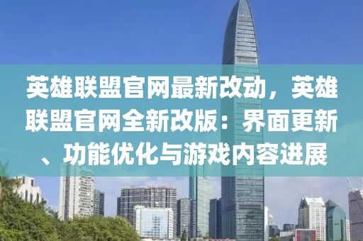 英雄聯盟官網最新改動，英雄聯盟官網全新改版：界面更新、功能優化與游戲內容進展