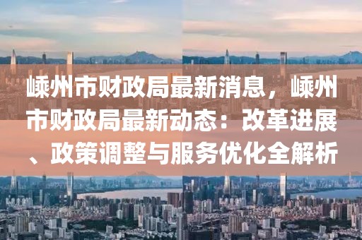 嵊州市財政局最新消息，嵊州市財政局最新動態：改革進展、政策調整與服務優化全解析