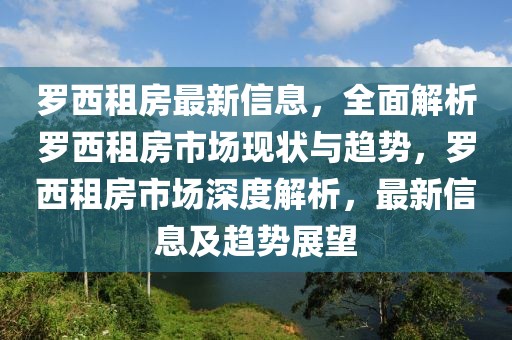 羅西租房最新信息，全面解析羅西租房市場現狀與趨勢，羅西租房市場深度解析，最新信息及趨勢展望