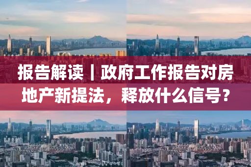 報(bào)告解讀｜政府工作報(bào)告對(duì)房地產(chǎn)新提法，釋放什么信號(hào)？