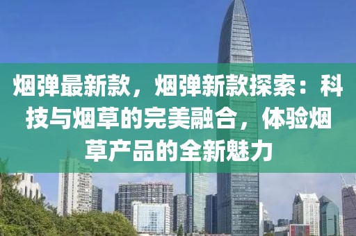 煙彈最新款，煙彈新款探索：科技與煙草的完美融合，體驗煙草產品的全新魅力