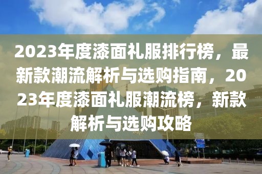 2023年度漆面禮服排行榜，最新款潮流解析與選購指南，2023年度漆面禮服潮流榜，新款解析與選購攻略
